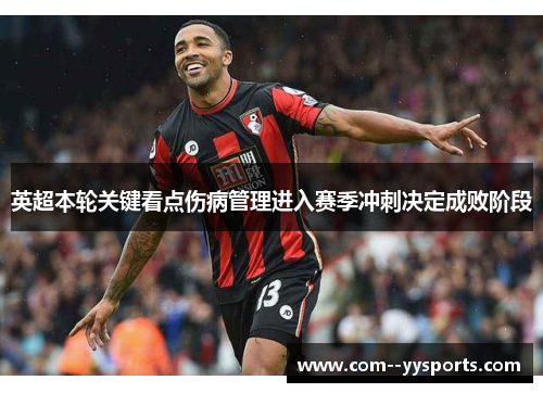 英超本轮关键看点伤病管理进入赛季冲刺决定成败阶段 英超本轮关键看点伤病管理进入赛季冲刺决定成败阶段