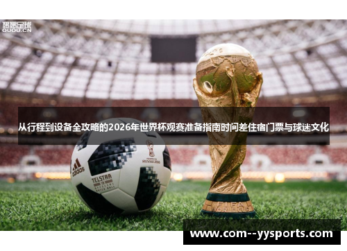 从行程到设备全攻略的2026年世界杯观赛准备指南时间差住宿门票与球迷文化