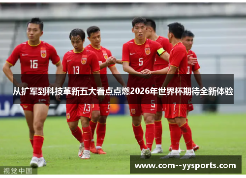 从扩军到科技革新五大看点点燃2026年世界杯期待全新体验 从扩军到科技革新五大看点点燃2026年世界杯期待全新体验