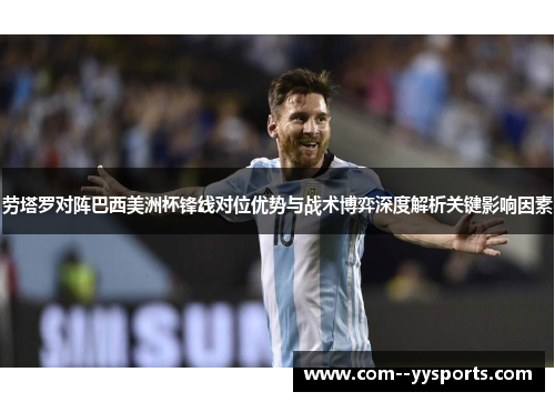 劳塔罗对阵巴西美洲杯锋线对位优势与战术博弈深度解析关键影响因素