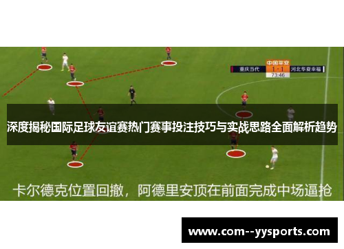 深度揭秘国际足球友谊赛热门赛事投注技巧与实战思路全面解析趋势