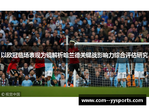 以欧冠临场表现为镜解析哈兰德关键战影响力综合评估研究 以欧冠临场表现为镜解析哈兰德关键战影响力综合评估研究