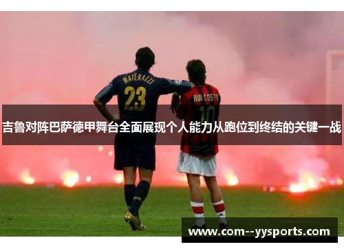 吉鲁对阵巴萨德甲舞台全面展现个人能力从跑位到终结的关键一战 吉鲁对阵巴萨德甲舞台全面展现个人能力从跑位到终结的关键一战