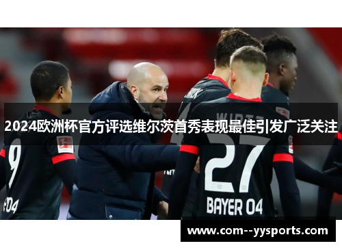 2024欧洲杯官方评选维尔茨首秀表现最佳引发广泛关注 2024欧洲杯官方评选维尔茨首秀表现最佳引发广泛关注