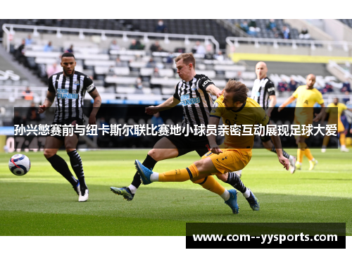 孙兴慜赛前与纽卡斯尔联比赛地小球员亲密互动展现足球大爱