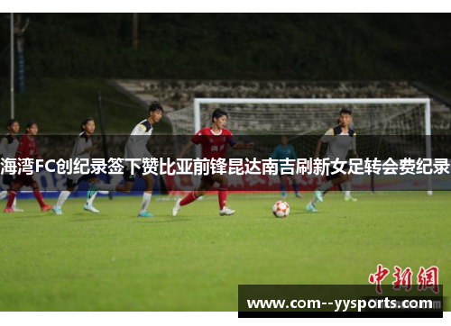 海湾FC创纪录签下赞比亚前锋昆达南吉刷新女足转会费纪录 海湾FC创纪录签下赞比亚前锋昆达南吉刷新女足转会费纪录