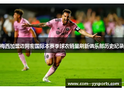 梅西加盟迈阿密国际本赛季球衣销量刷新俱乐部历史纪录