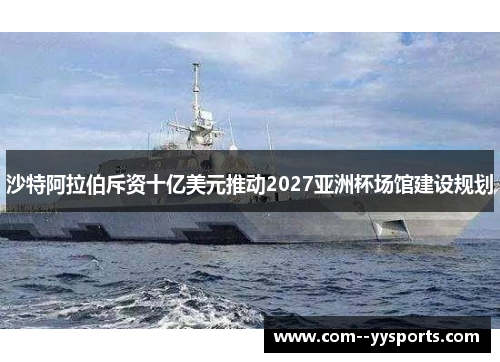 沙特阿拉伯斥资十亿美元推动2027亚洲杯场馆建设规划