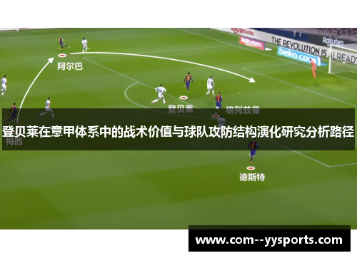 登贝莱在意甲体系中的战术价值与球队攻防结构演化研究分析路径 登贝莱在意甲体系中的战术价值与球队攻防结构演化研究分析路径